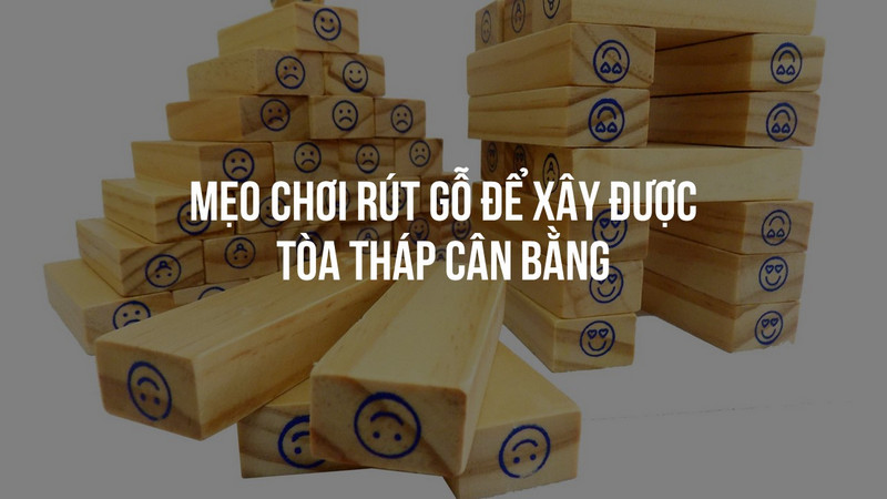 Mẹo chơi rút gỗ để xây được tòa tháp cân bằng